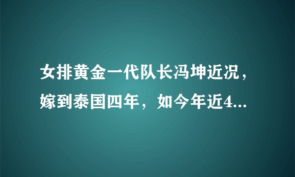 女排黄金一代队长冯坤近况，嫁到泰国四年，如今年近40岁终于怀孕