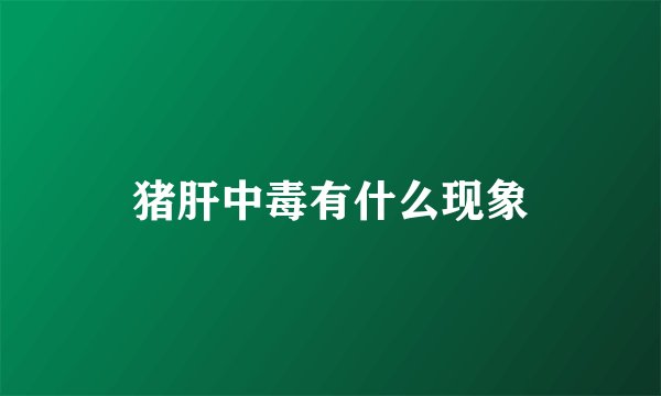 猪肝中毒有什么现象