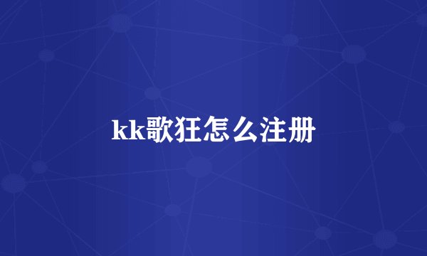 kk歌狂怎么注册