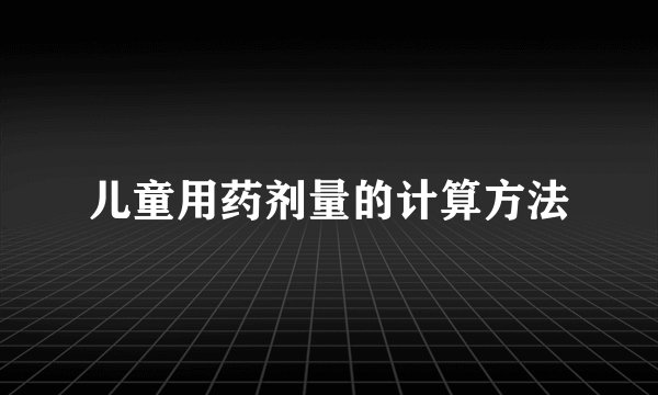 儿童用药剂量的计算方法