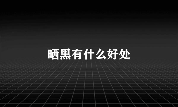 晒黑有什么好处