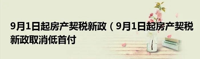 9月1日起房产契税新政（9月1日起房产契税新政取消低首付