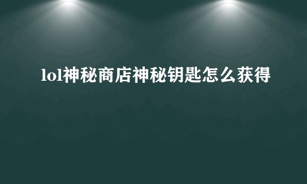lol神秘商店神秘钥匙怎么获得