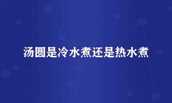 汤圆是冷水煮还是热水煮