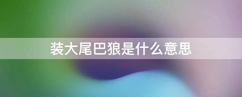 装大尾巴狼是什么意思