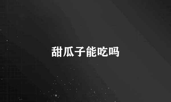 甜瓜子能吃吗
