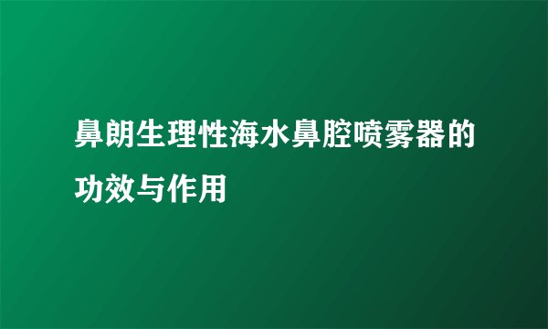 鼻朗生理性海水鼻腔喷雾器的功效与作用