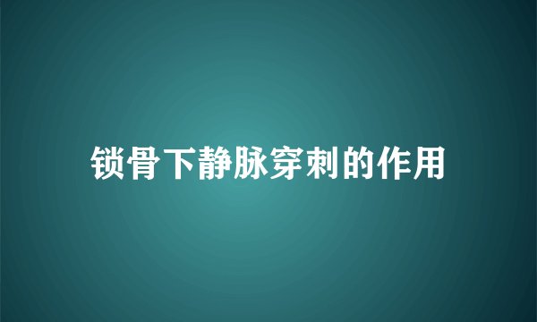 锁骨下静脉穿刺的作用
