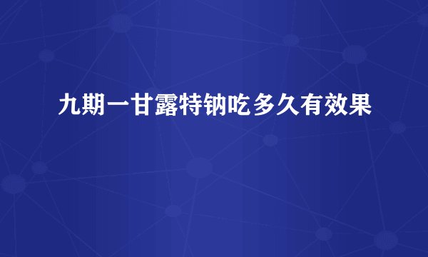 九期一甘露特钠吃多久有效果