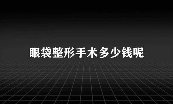 眼袋整形手术多少钱呢