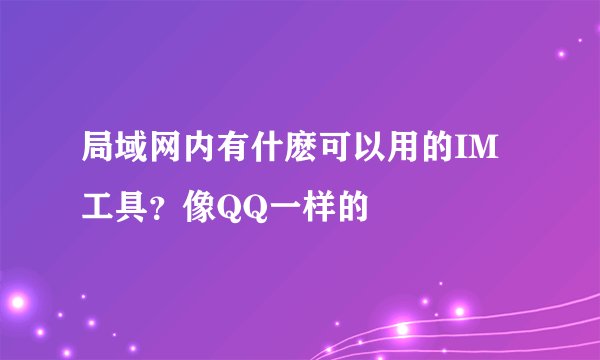 局域网内有什麽可以用的IM工具？像QQ一样的