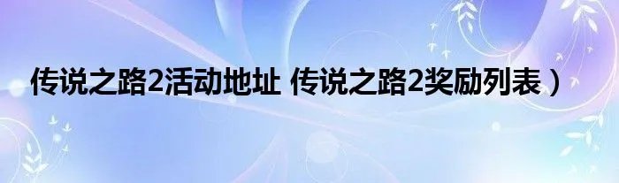 传说之路2活动地址 传说之路2奖励列表）
