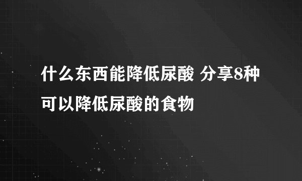 什么东西能降低尿酸 分享8种可以降低尿酸的食物