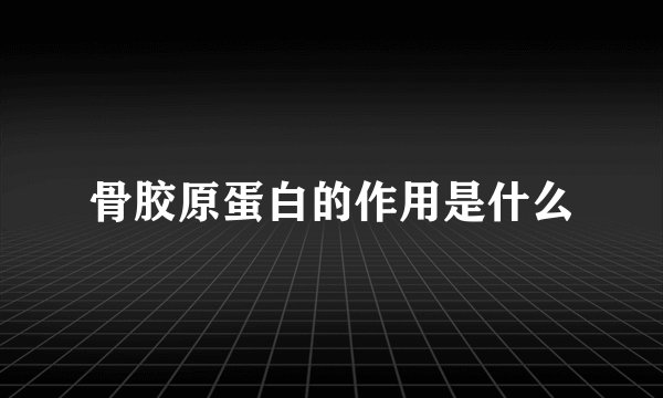 骨胶原蛋白的作用是什么
