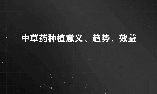中草药种植意义、趋势、效益