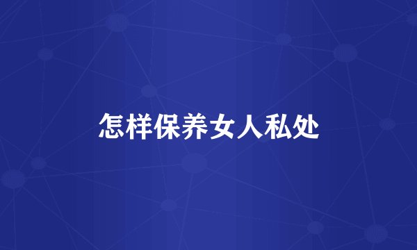 怎样保养女人私处