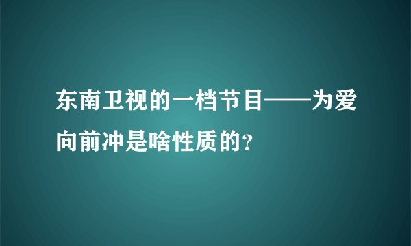 东南卫视的一档节目——为爱向前冲是啥性质的？