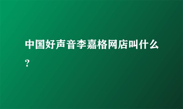 中国好声音李嘉格网店叫什么?