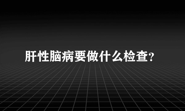 肝性脑病要做什么检查？