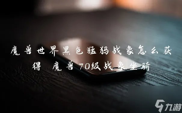 魔兽世界黑色猛犸战象怎么获取 魔兽70级战象坐骑