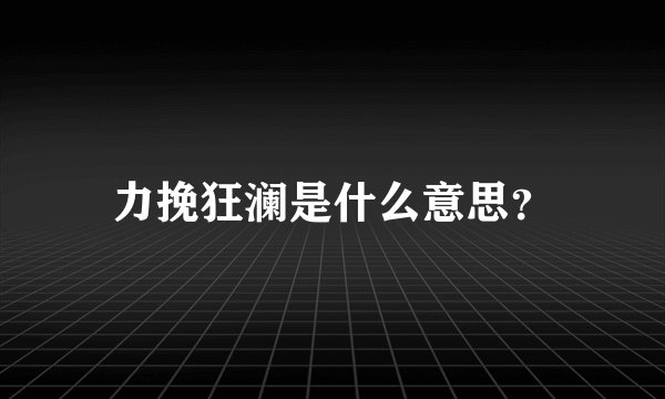 力挽狂澜是什么意思？
