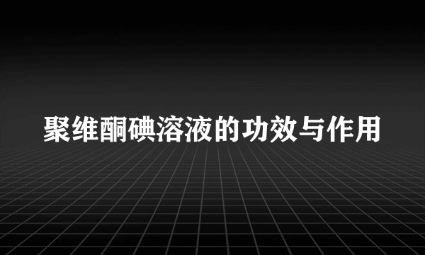 聚维酮碘溶液的功效与作用
