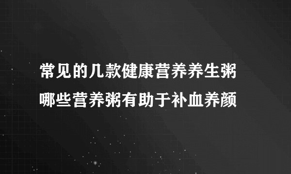 常见的几款健康营养养生粥   哪些营养粥有助于补血养颜