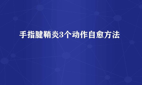 手指腱鞘炎3个动作自愈方法