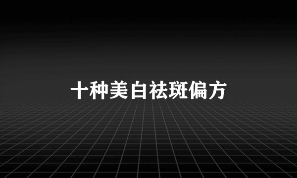 十种美白祛斑偏方