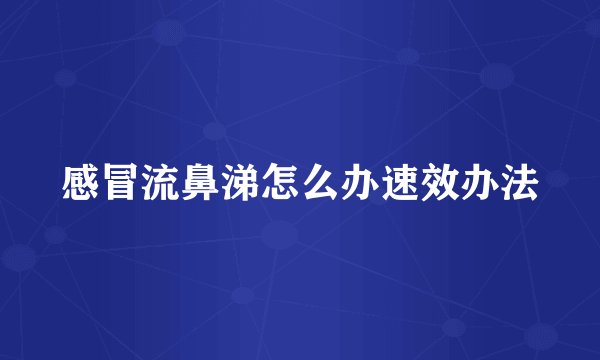 感冒流鼻涕怎么办速效办法