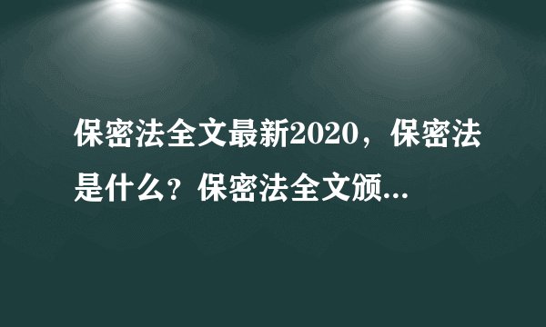 保密法全文最新2020,保密法是什么?保密法全文颁布实施的时间是多久?