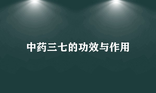 中药三七的功效与作用