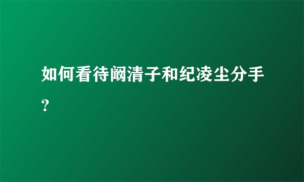 如何看待阚清子和纪凌尘分手？