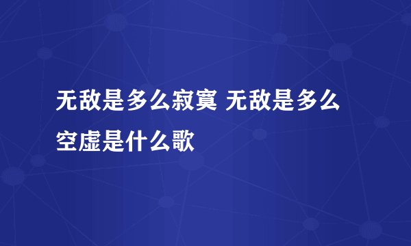 无敌是多么寂寞 无敌是多么空虚是什么歌