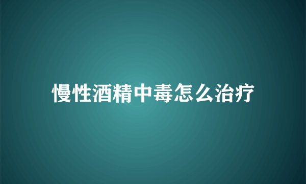 慢性酒精中毒怎么治疗