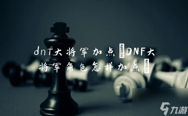 dnf大将军加点 DNF大将军角色怎样加点