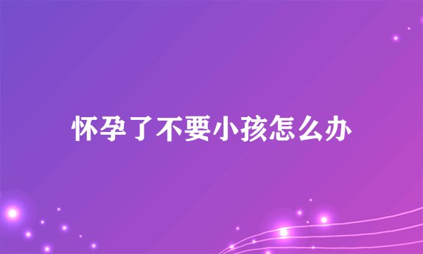 怀孕了不要小孩怎么办