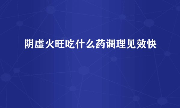 阴虚火旺吃什么药调理见效快