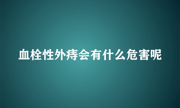 血栓性外痔会有什么危害呢