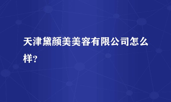 天津黛颜美美容有限公司怎么样？