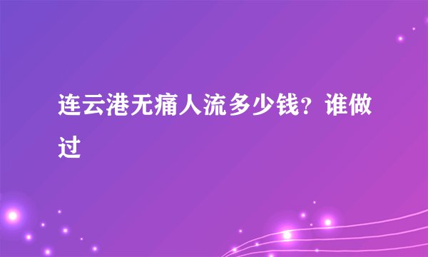连云港无痛人流多少钱?谁做过