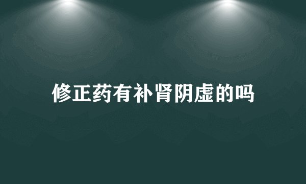 修正药有补肾阴虚的吗