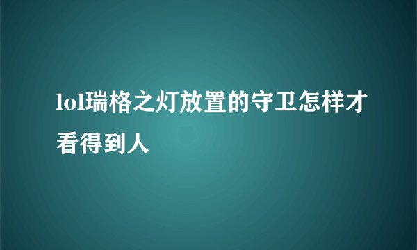 lol瑞格之灯放置的守卫怎样才看得到人