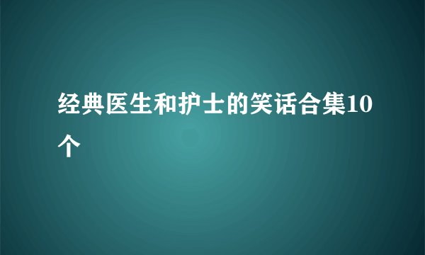 经典医生和护士的笑话合集10个