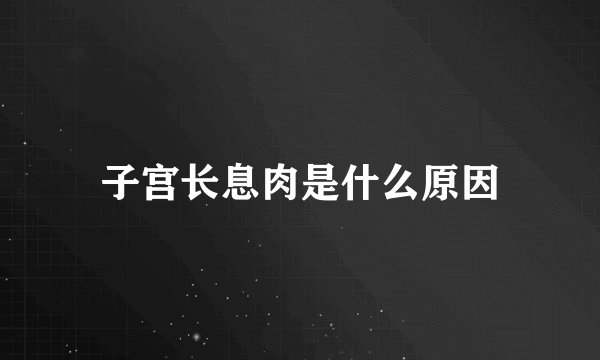 子宫长息肉是什么原因