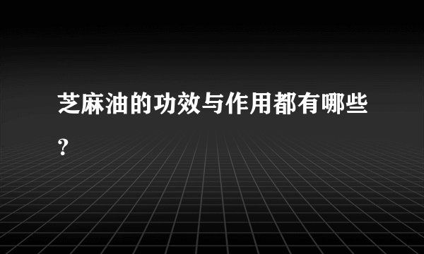 芝麻油的功效与作用都有哪些？