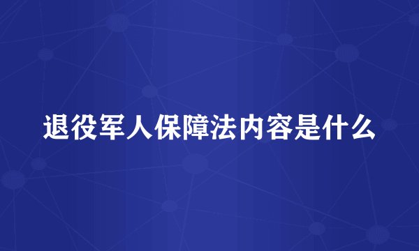 退役军人保障法内容是什么