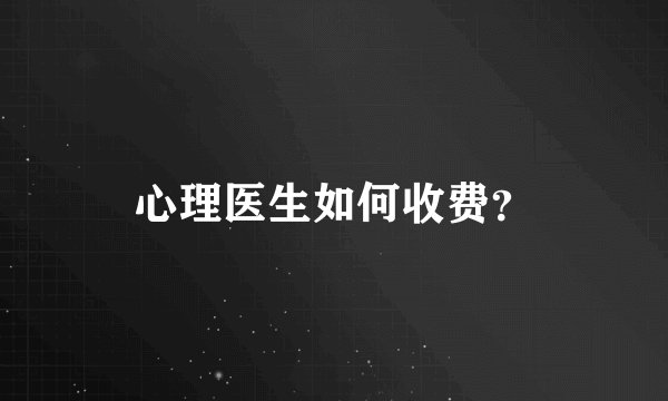 心理医生如何收费？