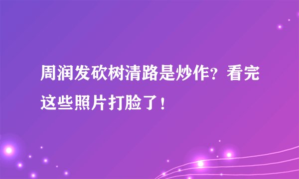 周润发砍树清路是炒作？看完这些照片打脸了！