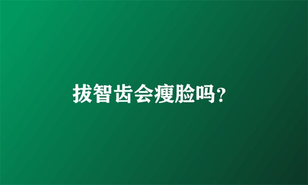 拔智齿会瘦脸吗？